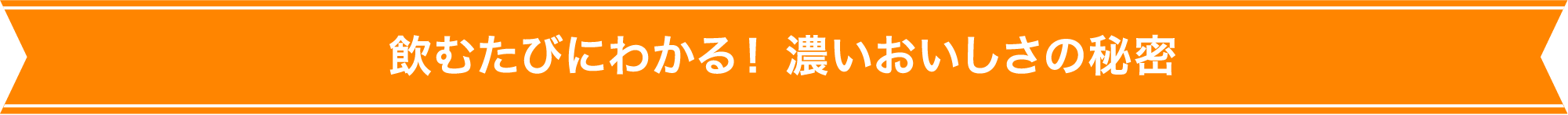 飲むたびにわかる！濃いおいしさ